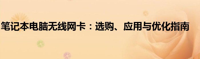 笔记本电脑无线网卡：选购、应用与优化指南