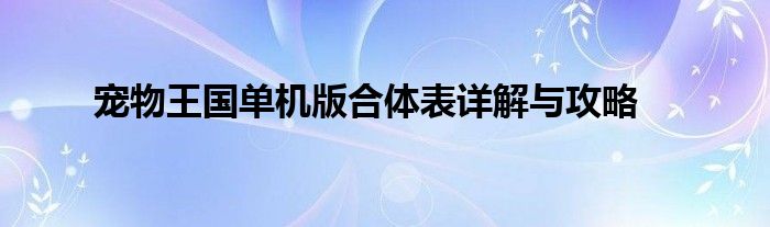宠物王国单机版合体表详解与攻略