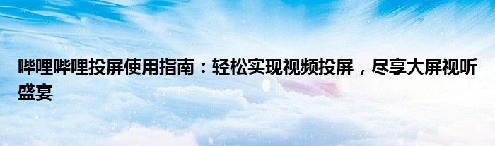 哔哩哔哩投屏使用指南：轻松实现视频投屏，尽享大屏视听盛宴