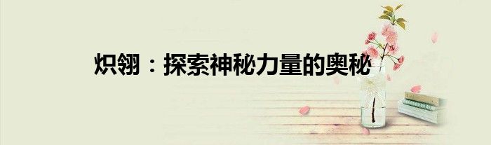 炽翎：探索神秘力量的奥秘