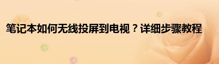 笔记本如何无线投屏到电视？详细步骤教程