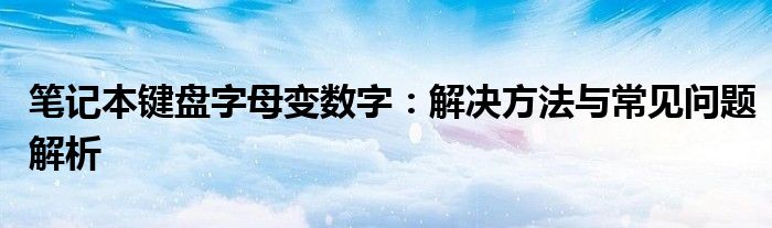 笔记本键盘字母变数字：解决方法与常见问题解析