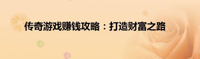 传奇游戏赚钱攻略：打造财富之路