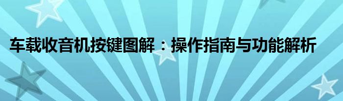 车载收音机按键图解：操作指南与功能解析