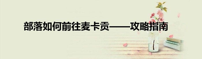 部落如何前往麦卡贡——攻略指南