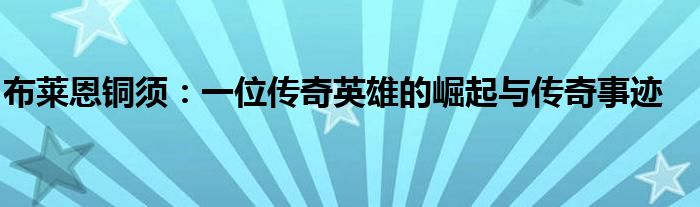布莱恩铜须：一位传奇英雄的崛起与传奇事迹