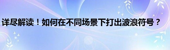 详尽解读！如何在不同场景下打出波浪符号？
