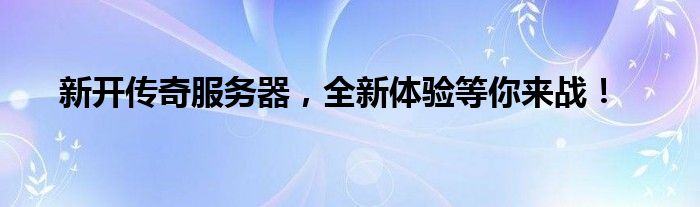 新开传奇服务器，全新体验等你来战！