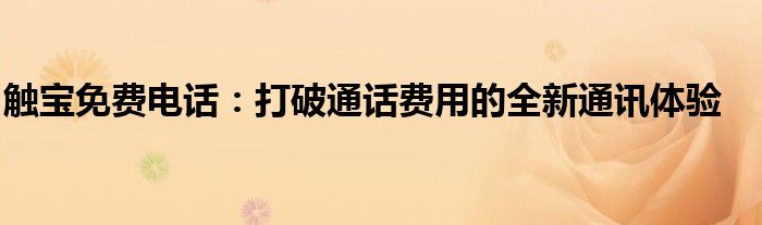 触宝免费电话：打破通话费用的全新通讯体验