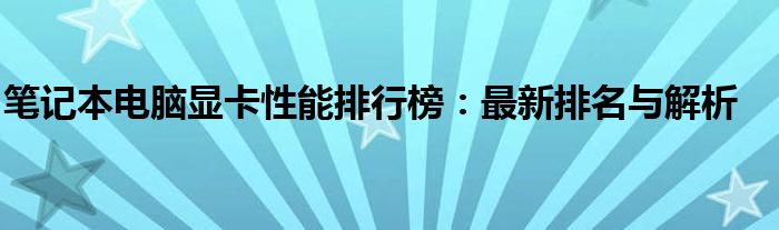 笔记本电脑显卡性能排行榜：最新排名与解析