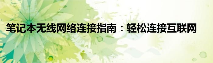 笔记本无线网络连接指南：轻松连接互联网