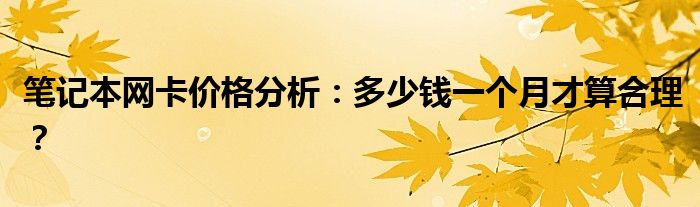 笔记本网卡价格分析：多少钱一个月才算合理？