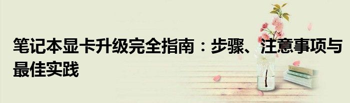 笔记本显卡升级完全指南：步骤、注意事项与最佳实践