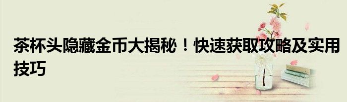 茶杯头隐藏金币大揭秘！快速获取攻略及实用技巧