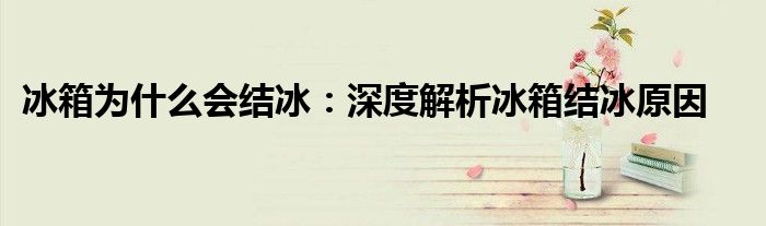 冰箱为什么会结冰：深度解析冰箱结冰原因
