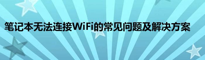 笔记本无法连接WiFi的常见问题及解决方案