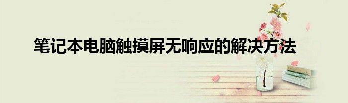 笔记本电脑触摸屏无响应的解决方法