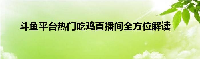 斗鱼平台热门吃鸡直播间全方位解读