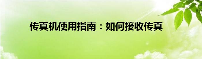 传真机使用指南：如何接收传真