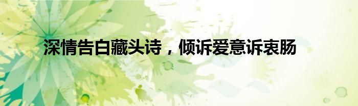深情告白藏头诗，倾诉爱意诉衷肠