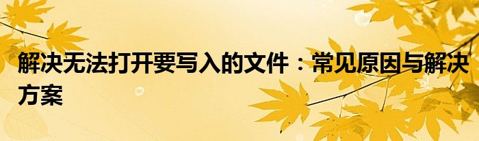解决无法打开要写入的文件：常见原因与解决方案