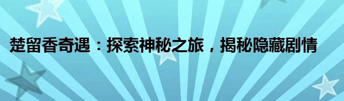 楚留香奇遇：探索神秘之旅，揭秘隐藏剧情