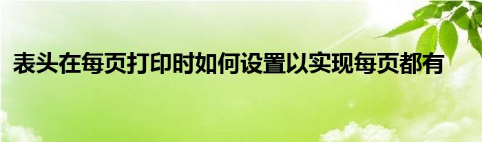 表头在每页打印时如何设置以实现每页都有