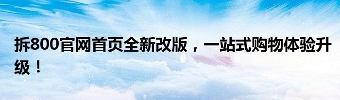 拆800官网首页全新改版，一站式购物体验升级！