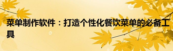 菜单制作软件：打造个性化餐饮菜单的必备工具