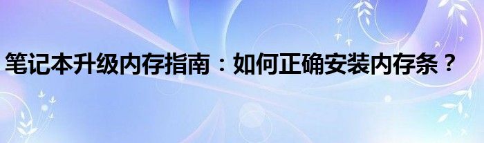 笔记本升级内存指南：如何正确安装内存条？