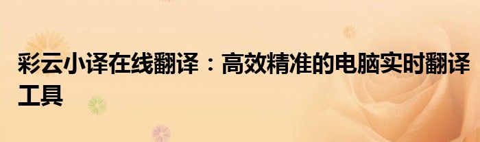 彩云小译在线翻译：高效精准的电脑实时翻译工具
