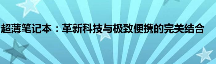 超薄笔记本：革新科技与极致便携的完美结合