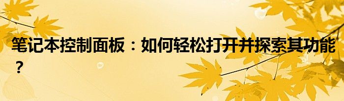 笔记本控制面板：如何轻松打开并探索其功能？