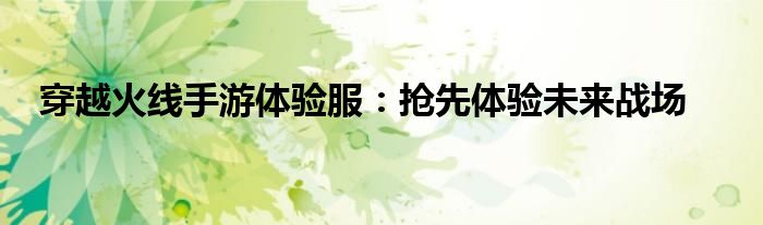 穿越火线手游体验服：抢先体验未来战场
