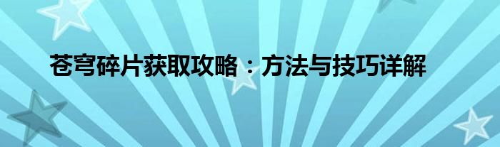 苍穹碎片获取攻略：方法与技巧详解