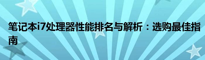 笔记本i7处理器性能排名与解析：选购最佳指南