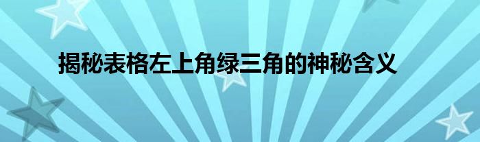 揭秘表格左上角绿三角的神秘含义