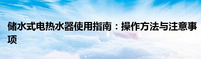 储水式电热水器使用指南：操作方法与注意事项