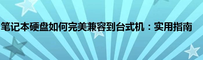笔记本硬盘如何完美兼容到台式机：实用指南
