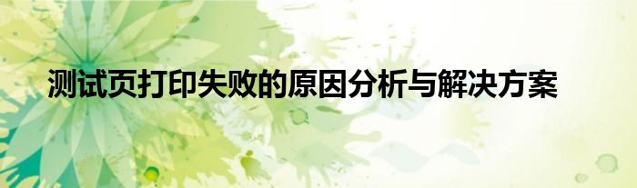 测试页打印失败的原因分析与解决方案