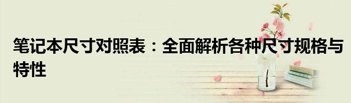 笔记本尺寸对照表：全面解析各种尺寸规格与特性
