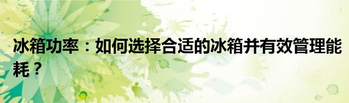 冰箱功率：如何选择合适的冰箱并有效管理能耗？