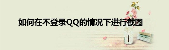 如何在不登录QQ的情况下进行截图