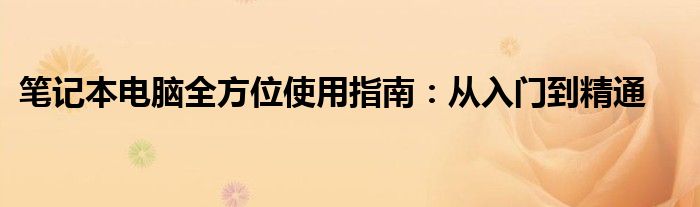 笔记本电脑全方位使用指南：从入门到精通