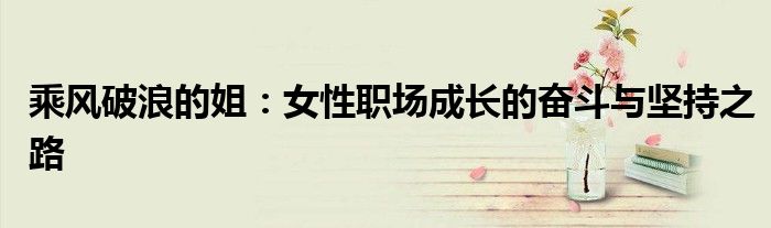 乘风破浪的姐：女性职场成长的奋斗与坚持之路