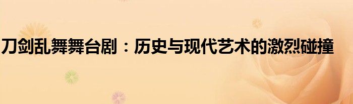 刀剑乱舞舞台剧：历史与现代艺术的激烈碰撞