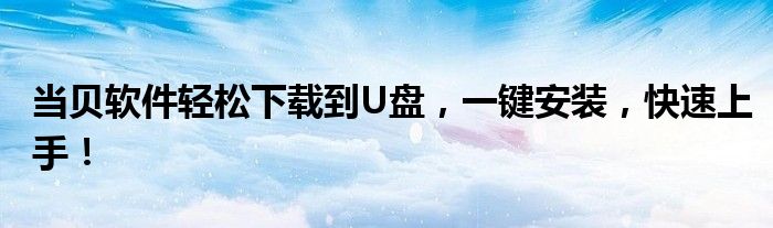 当贝软件轻松下载到U盘，一键安装，快速上手！