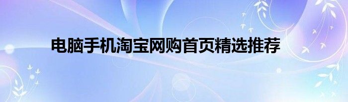 电脑手机淘宝网购首页精选推荐