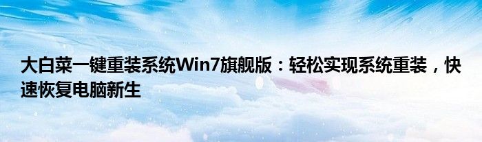 大白菜一键重装系统Win7旗舰版：轻松实现系统重装，快速恢复电脑新生