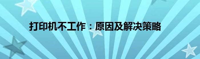 打印机不工作：原因及解决策略